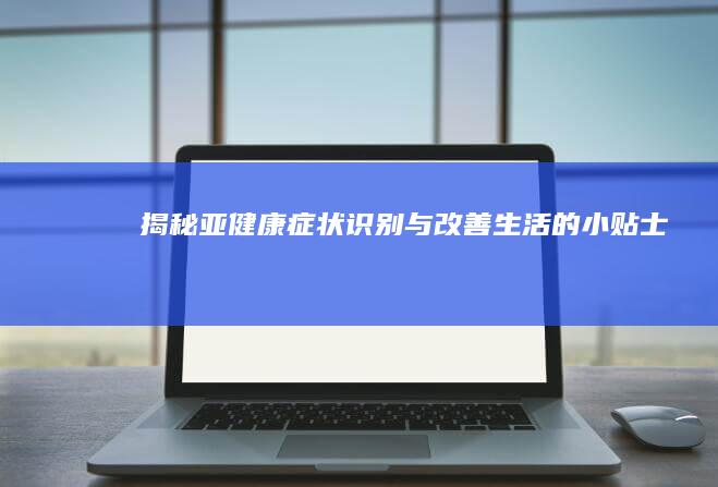 揭秘亚健康症状：识别与改善生活的小贴士