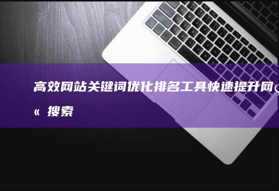 高效网站关键词优化排名工具：快速提升网站搜索排名